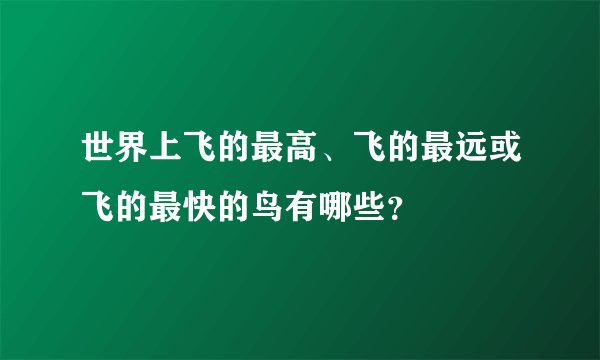 世界上飞的最高、飞的最远或飞的最快的鸟有哪些？