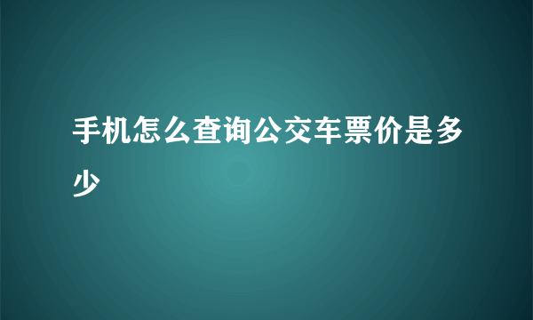 手机怎么查询公交车票价是多少