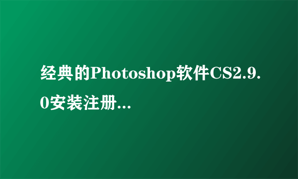 经典的Photoshop软件CS2.9.0安装注册机注册教程