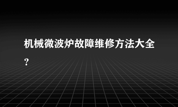 机械微波炉故障维修方法大全？