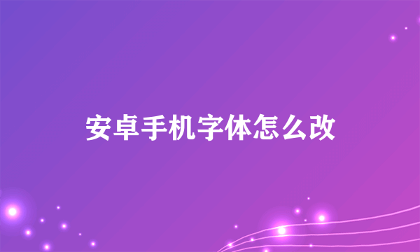 安卓手机字体怎么改