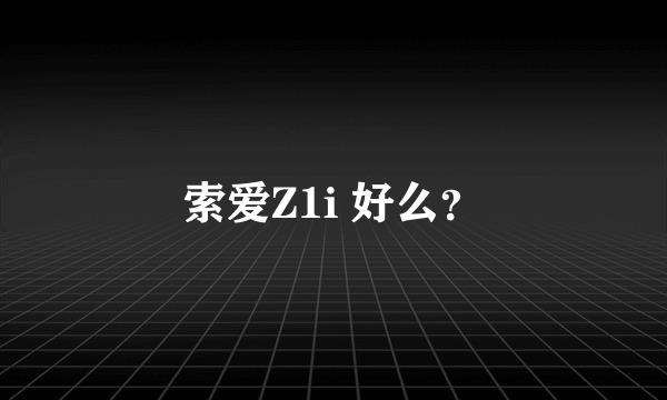 索爱Z1i 好么？