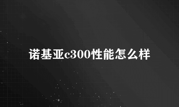 诺基亚c300性能怎么样