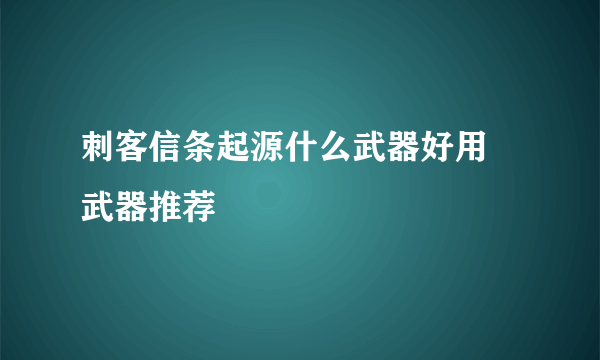 刺客信条起源什么武器好用 武器推荐