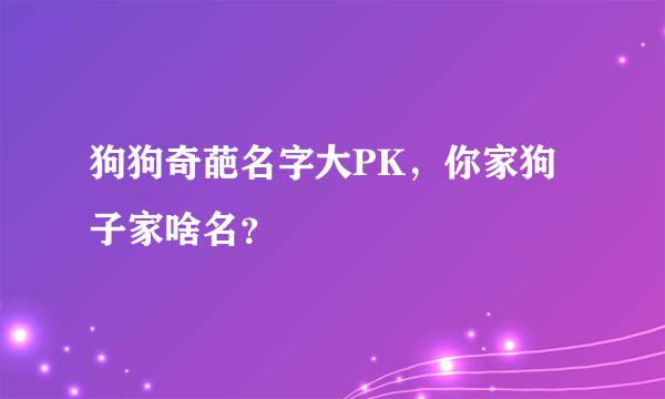 狗狗奇葩名字大PK，你家狗子家啥名？