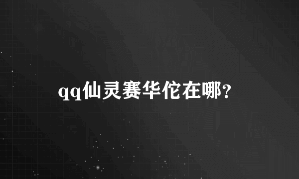 qq仙灵赛华佗在哪？