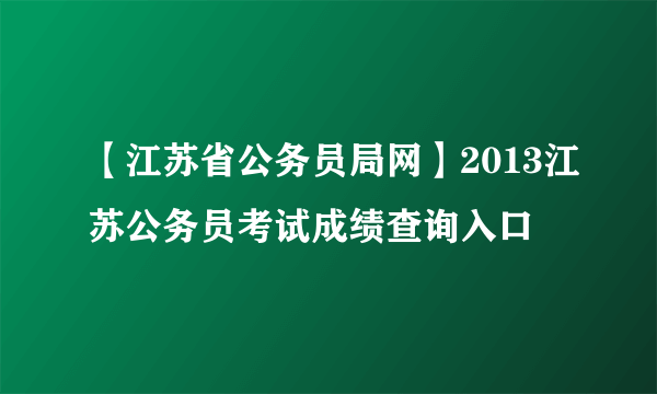 【江苏省公务员局网】2013江苏公务员考试成绩查询入口