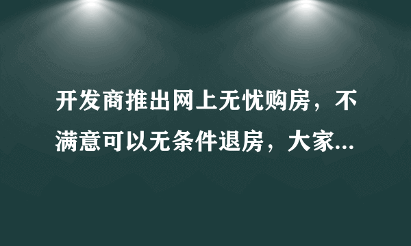 开发商推出网上无忧购房，不满意可以无条件退房，大家怎么看呢？