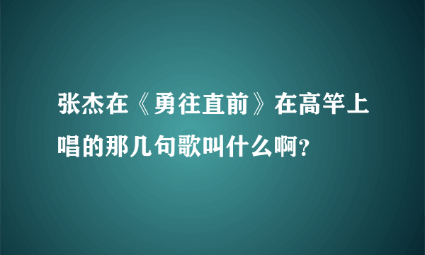 张杰在《勇往直前》在高竿上唱的那几句歌叫什么啊？