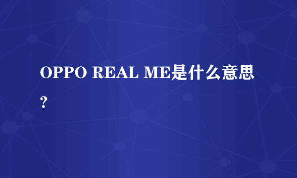 OPPO REAL ME是什么意思?