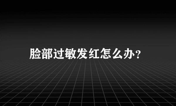 脸部过敏发红怎么办？