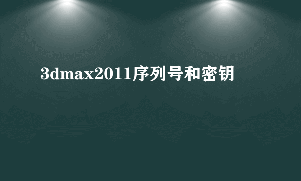 3dmax2011序列号和密钥