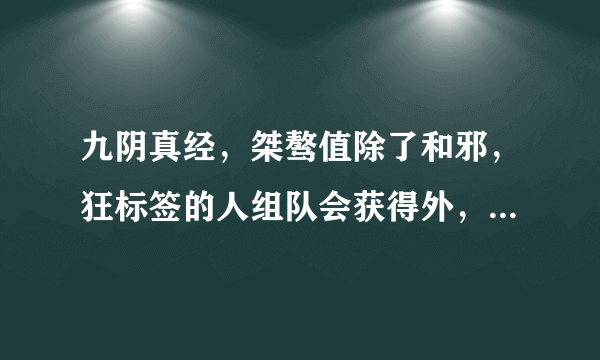 九阴真经，桀骜值除了和邪，狂标签的人组队会获得外，还能怎么获得？