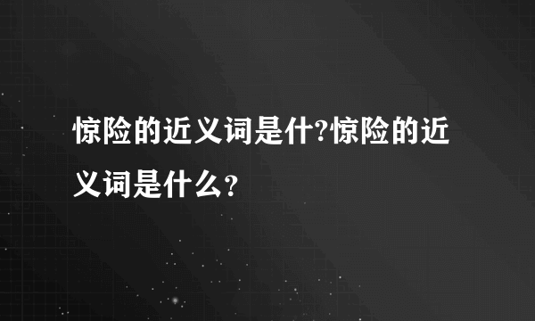 惊险的近义词是什?惊险的近义词是什么？