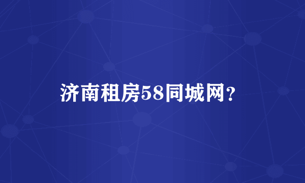 济南租房58同城网？