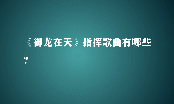 《御龙在天》指挥歌曲有哪些？