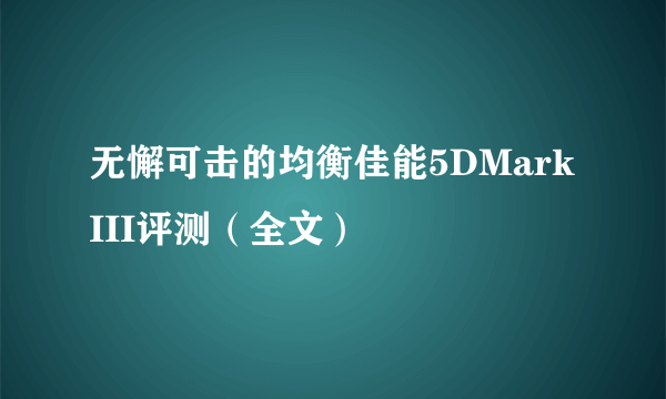 无懈可击的均衡佳能5DMarkIII评测（全文）