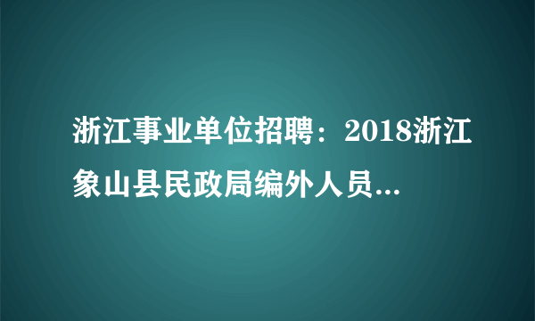 浙江事业单位招聘：2018浙江象山县民政局编外人员招聘1人公告