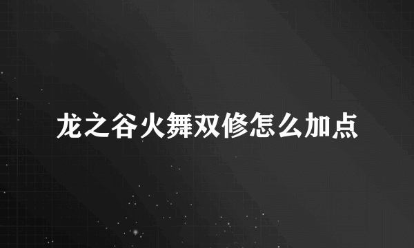 龙之谷火舞双修怎么加点