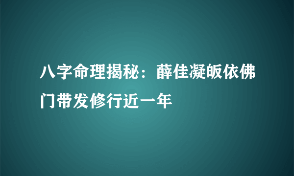 八字命理揭秘：薛佳凝皈依佛门带发修行近一年