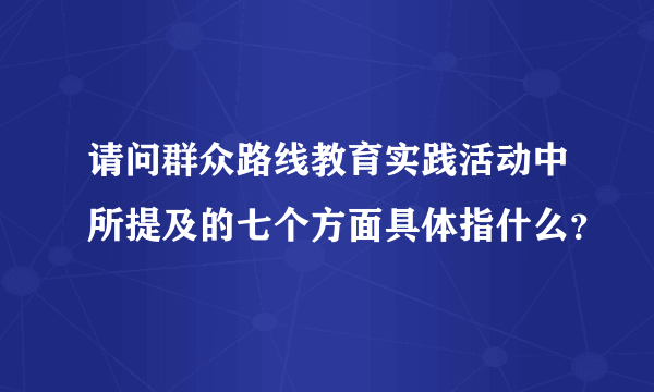 请问群众路线教育实践活动中所提及的七个方面具体指什么？