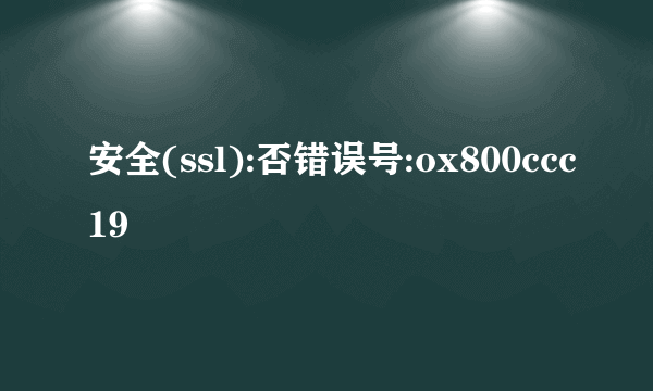 安全(ssl):否错误号:ox800ccc19