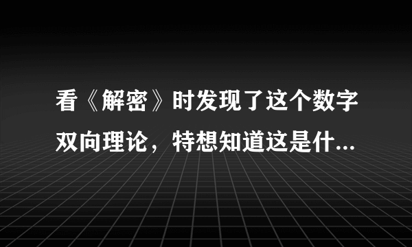 看《解密》时发现了这个数字双向理论，特想知道这是什么，求各位大神解答，数字双向理论是什么?谢谢!