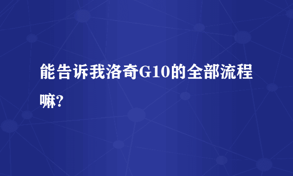 能告诉我洛奇G10的全部流程嘛?