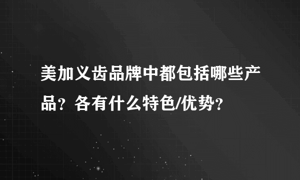 美加义齿品牌中都包括哪些产品？各有什么特色/优势？