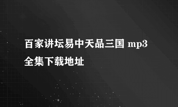 百家讲坛易中天品三国 mp3全集下载地址