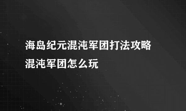 海岛纪元混沌军团打法攻略 混沌军团怎么玩