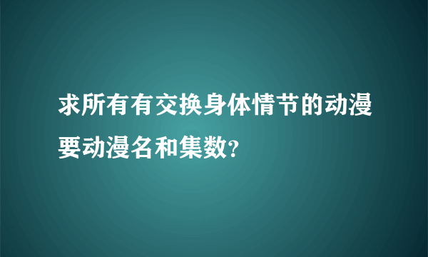 求所有有交换身体情节的动漫要动漫名和集数？