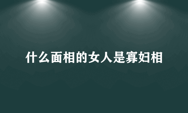 什么面相的女人是寡妇相