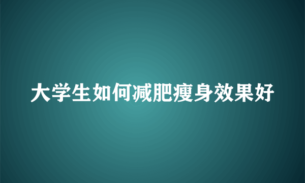 大学生如何减肥瘦身效果好