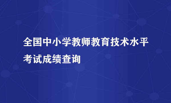 全国中小学教师教育技术水平考试成绩查询