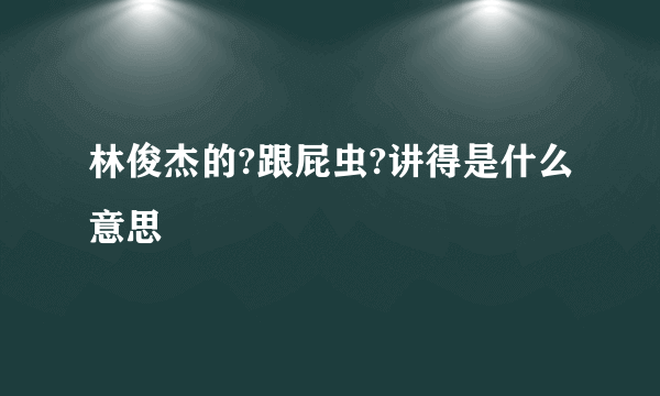 林俊杰的?跟屁虫?讲得是什么意思