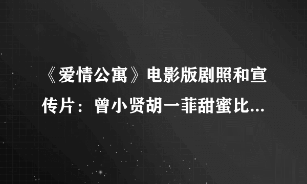 《爱情公寓》电影版剧照和宣传片：曾小贤胡一菲甜蜜比心 张伟泡澡出镜