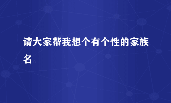 请大家帮我想个有个性的家族名。