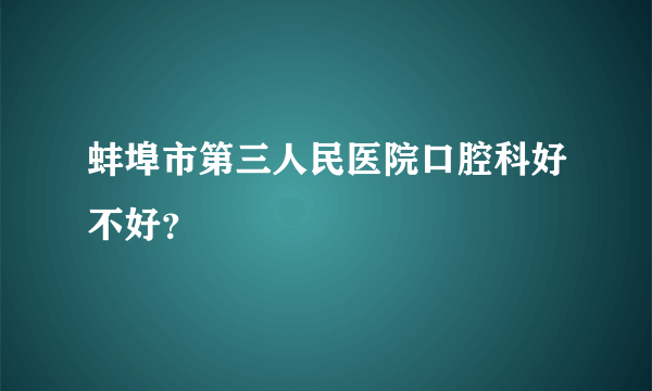 蚌埠市第三人民医院口腔科好不好？