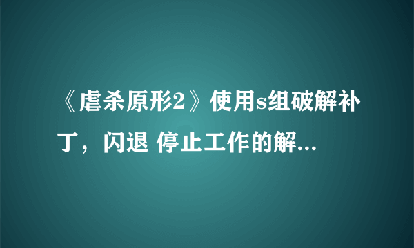 《虐杀原形2》使用s组破解补丁，闪退 停止工作的解决方法-飞外网