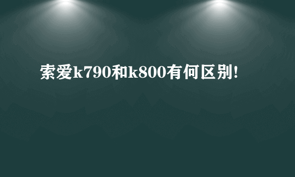 索爱k790和k800有何区别!