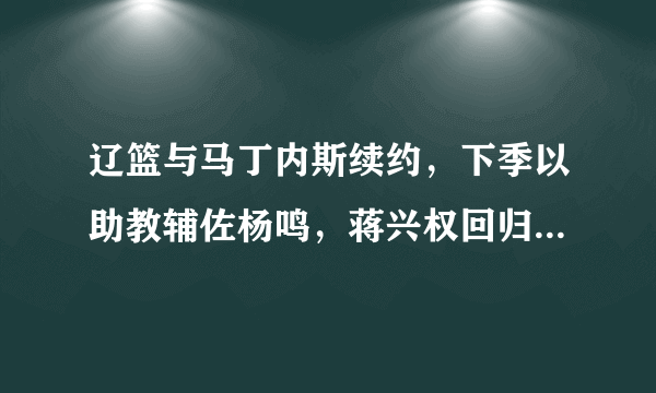 辽篮与马丁内斯续约，下季以助教辅佐杨鸣，蒋兴权回归有何深意？