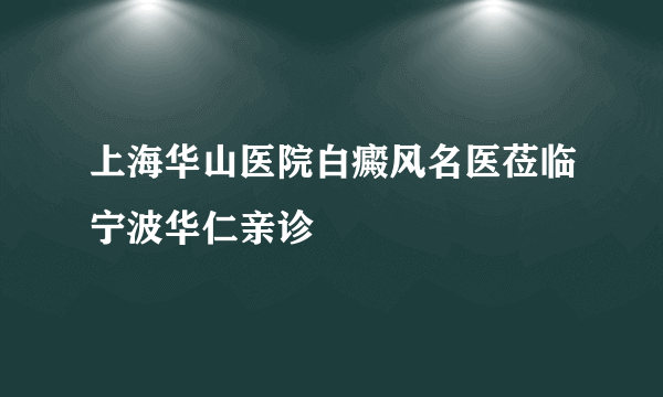 上海华山医院白癜风名医莅临宁波华仁亲诊