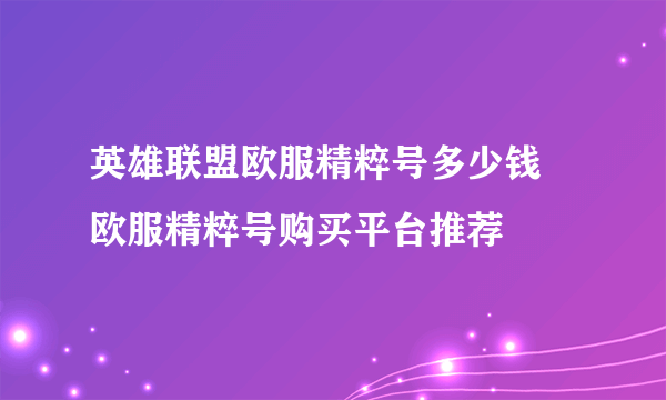 英雄联盟欧服精粹号多少钱 欧服精粹号购买平台推荐