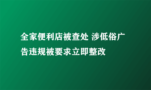 全家便利店被查处 涉低俗广告违规被要求立即整改