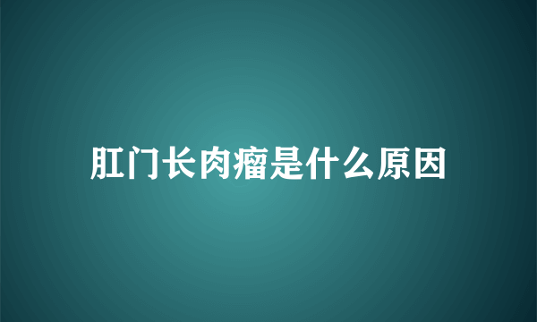 肛门长肉瘤是什么原因