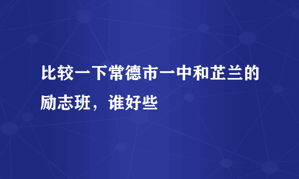 比较一下常德市一中和芷兰的励志班，谁好些