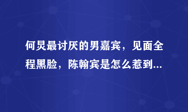 何炅最讨厌的男嘉宾，见面全程黑脸，陈翰宾是怎么惹到何炅的？