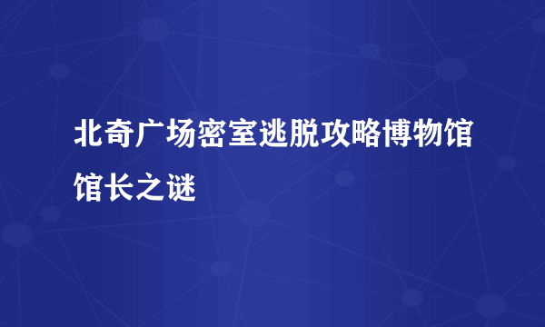 北奇广场密室逃脱攻略博物馆馆长之谜