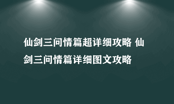 仙剑三问情篇超详细攻略 仙剑三问情篇详细图文攻略